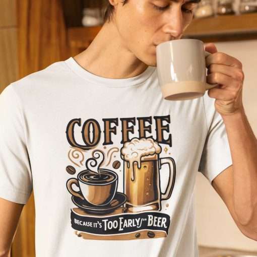 Coffee Because It's Too Early For Beer Unisex T-Shirt - Image 9