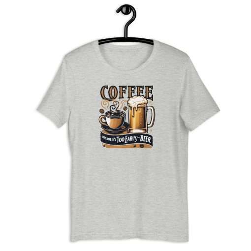 Coffee Because It's Too Early For Beer Unisex T-Shirt - Image 5