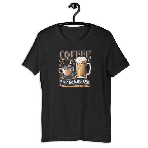 Coffee Because It's Too Early For Beer Unisex T-Shirt - Image 8