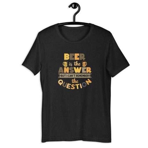 Beer Is the Answer But I Can't Remember the Question Unisex T-Shirt - Image 8