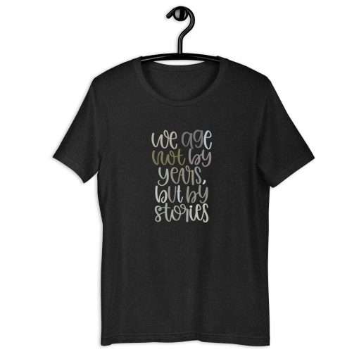 We Age Not By Years But By Stories Unisex T-Shirt - Image 8