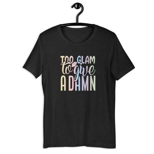 Too Glam To Give A Damn Sassy T-Shirt