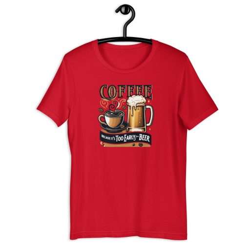 Coffee Because It's Too Early For Beer Unisex T-Shirt - Image 3