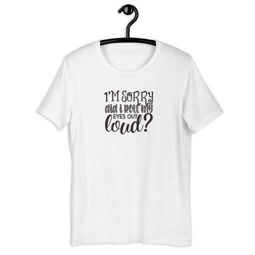 Sorry Did I Roll My Eyes Out Loud Humorous T-Shirt