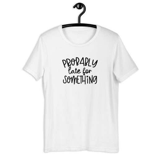 Probably Late for Something T-Shirt