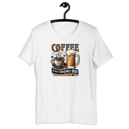 Coffee Because It's Too Early For Beer Unisex T-Shirt