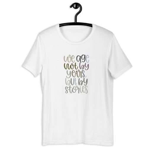 We Age Not By Years But By Stories Unisex T-Shirt