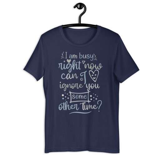 I Am Busy Right Now Can I Ignore You Some Other Time T-Shirt - Image 2