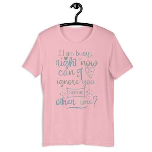 I Am Busy Right Now Can I Ignore You Some Other Time T-Shirt - Image 7