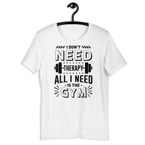 I Don't Need Therapy All I Need Is the Gym Fitness Shirt