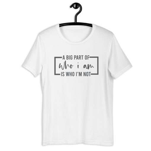 A Big Part of Who I Am Is Who I'm Not T-Shirt